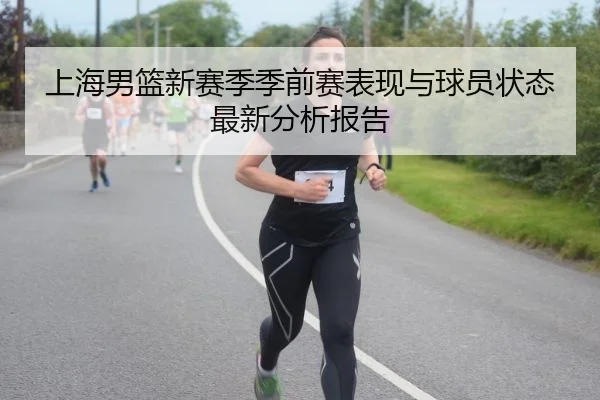 上海男篮新赛季季前赛表现与球员状态最新分析报告