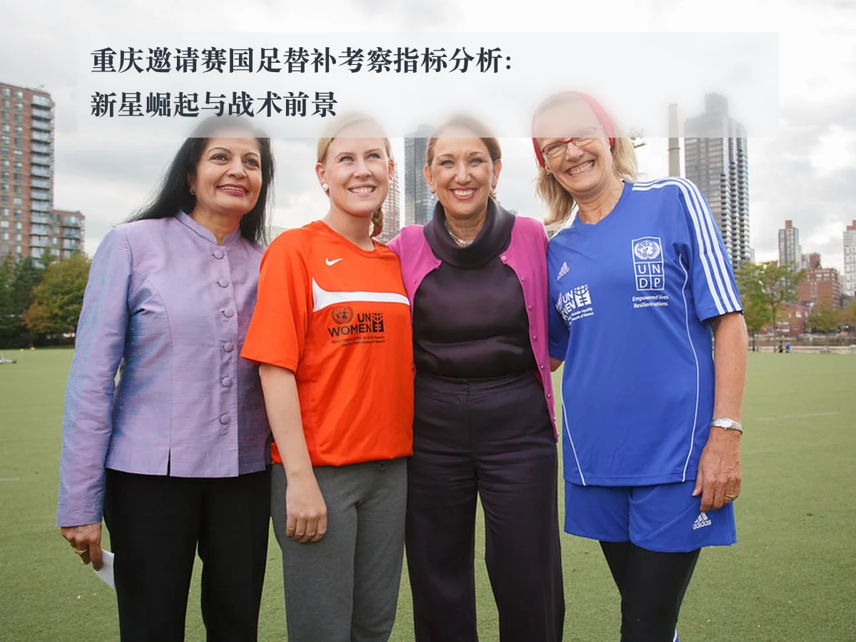 重庆邀请赛国足替补考察指标分析：新星崛起与战术前景
